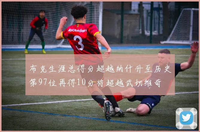 布克生涯总得分超越纳什升至历史第97位再得10分将超越武切维奇