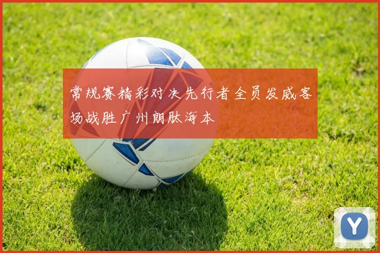 常规赛精彩对决先行者全员发威客场战胜广州朗肽海本